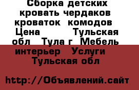 Сборка детских кровать-чердаков, кроваток, комодов › Цена ­ 400 - Тульская обл., Тула г. Мебель, интерьер » Услуги   . Тульская обл.